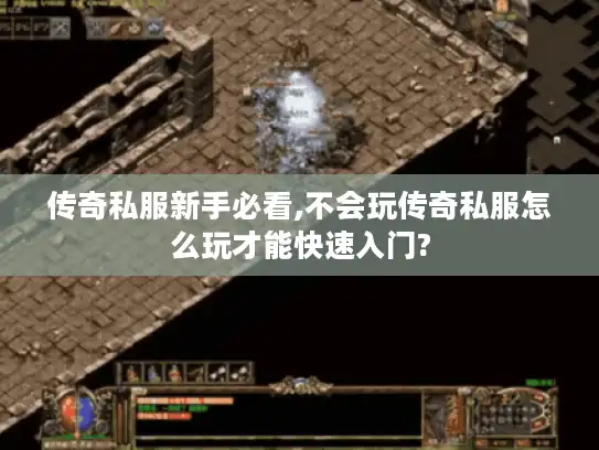传奇私服新手必看,不会玩传奇私服怎么玩才能快速入门?
