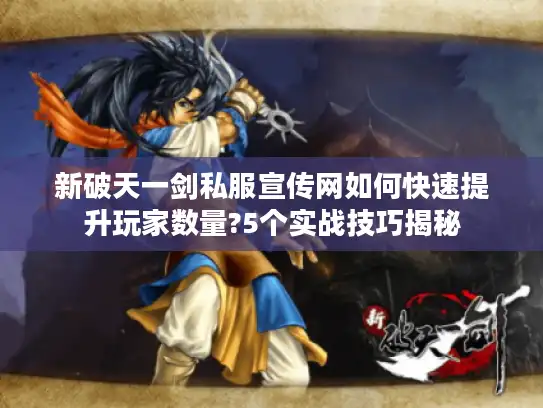 新破天一剑私服宣传网如何快速提升玩家数量?5个实战技巧揭秘