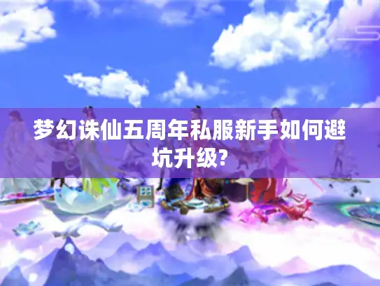 梦幻诛仙五周年私服新手如何避坑升级?