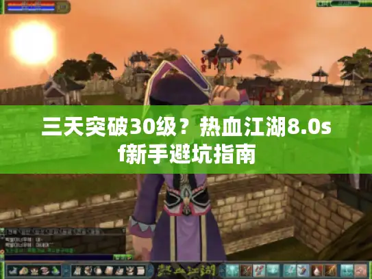三天突破30级?热血江湖8.0sf新手避坑指南 三天突破30级?热血江湖8.0sf新手避坑指南