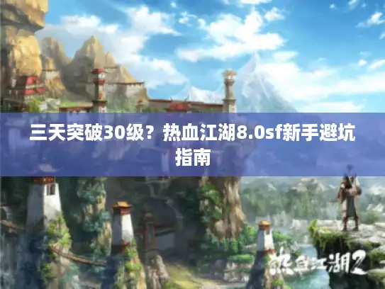 三天突破30级?热血江湖8.0sf新手避坑指南 三天突破30级?热血江湖8.0sf新手避坑指南