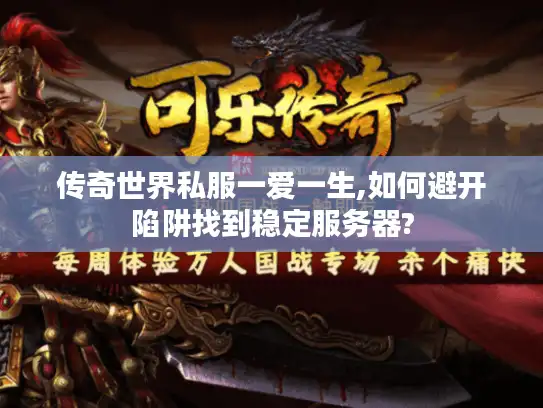 传奇世界私服一爱一生,如何避开陷阱找到稳定服务器?