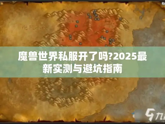 魔兽世界私服开了吗?2025最新实测与避坑指南 魔兽世界私服开了吗?2025最新实测与避坑指南