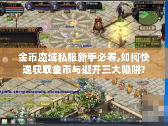 金币魔域私服新手必看,如何快速获取金币与避开三大陷阱?