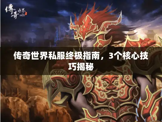 传奇世界私服终极指南，3个核心技巧揭秘