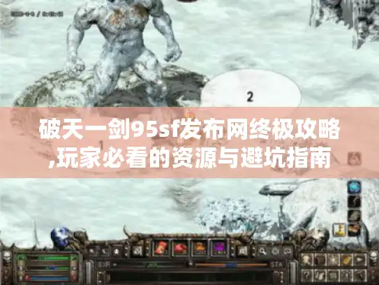 破天一剑95sf发布网终极攻略,玩家必看的资源与避坑指南 破天一剑95sf发布网终极攻略,玩家必看的资源与避坑指南