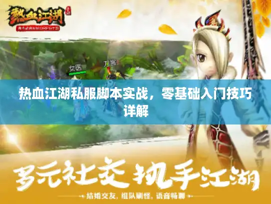 热血江湖私服脚本实战,零基础入门技巧详解 热血江湖私服脚本实战,零基础入门技巧详解