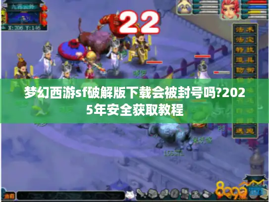梦幻西游sf破解版下载会被封号吗?2025年安全获取教程