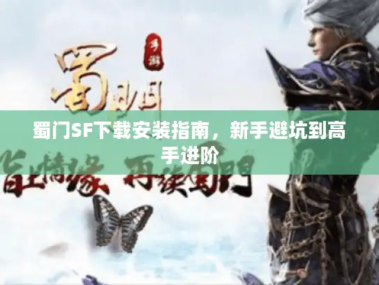蜀门SF下载安装指南，新手避坑到高手进阶