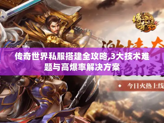 传奇世界私服搭建全攻略,3大技术难题与高爆率解决方案