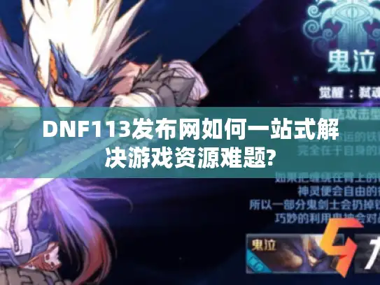 DNF113发布网如何一站式解决游戏资源难题?