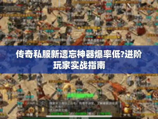 传奇私服新遗忘神器爆率低?进阶玩家实战指南