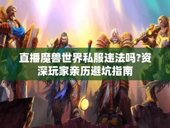 直播魔兽世界私服违法吗?资深玩家亲历避坑指南