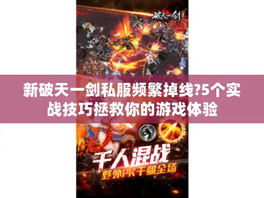 新破天一剑私服频繁掉线?5个实战技巧拯救你的游戏体验