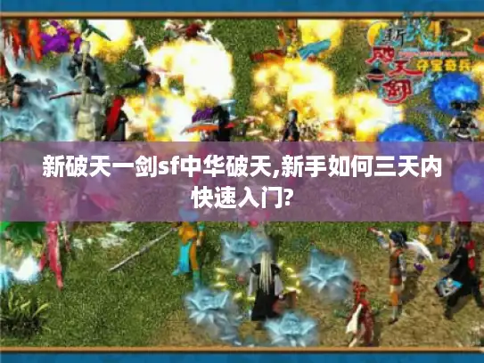 新破天一剑sf中华破天,新手如何三天内快速入门?