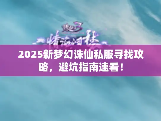 2025新梦幻诛仙私服寻找攻略，避坑指南速看！