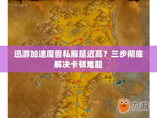 迅游加速魔兽私服延迟高？三步彻底解决卡顿难题