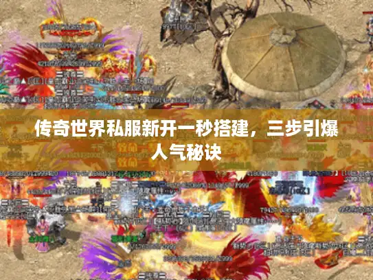 传奇世界私服新开一秒搭建，三步引爆人气秘诀