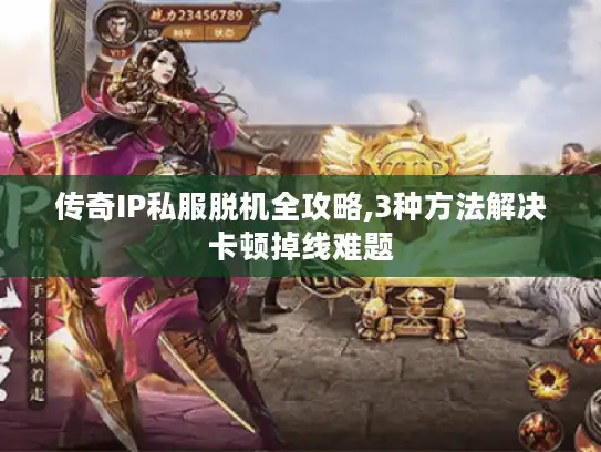 传奇IP私服脱机全攻略,3种方法解决卡顿掉线难题