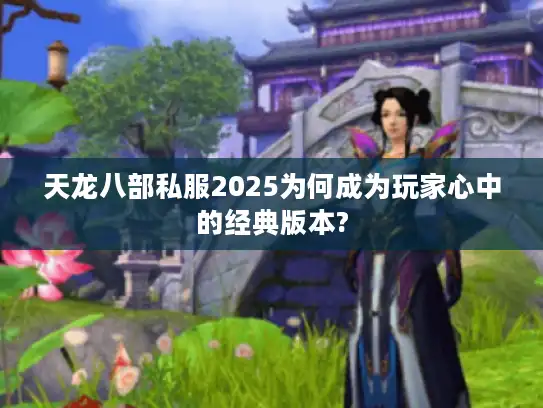 天龙八部私服2025为何成为玩家心中的经典版本?