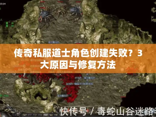 传奇私服道士角色创建失败？3大原因与修复方法
