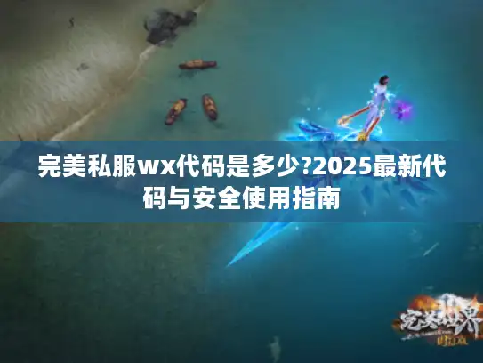 完美私服wx代码是多少?2025最新代码与安全使用指南 完美私服wx代码是多少?2025最新代码与安全使用指南