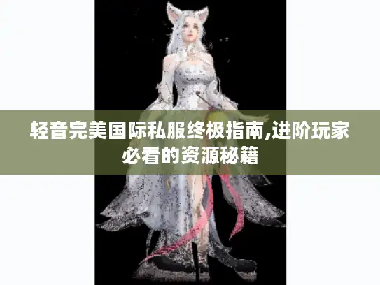 轻音完美国际私服终极指南,进阶玩家必看的资源秘籍 轻音完美国际私服终极指南,进阶玩家必看的资源秘籍