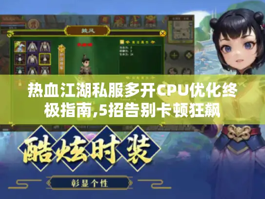热血江湖私服多开CPU优化终极指南,5招告别卡顿狂飙