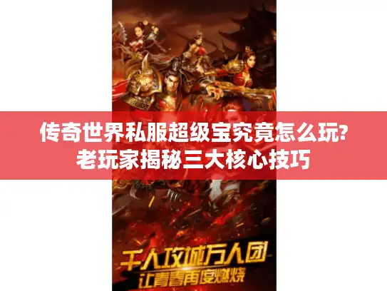 传奇世界私服超级宝究竟怎么玩?老玩家揭秘三大核心技巧