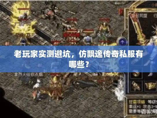 老玩家实测避坑，仿飘逸传奇私服有哪些？