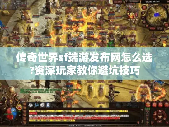 传奇世界sf端游发布网怎么选?资深玩家教你避坑技巧 传奇世界sf端游发布网怎么选?资深玩家教你避坑技巧