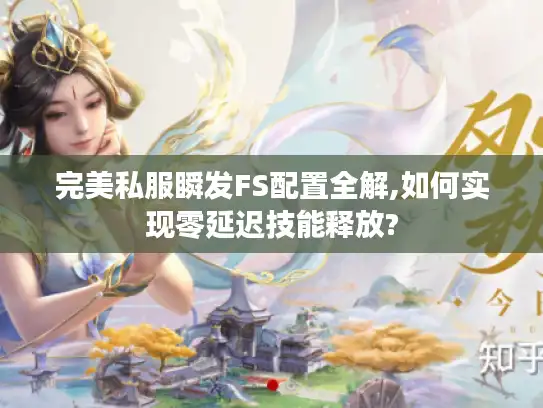 完美私服瞬发FS配置全解,如何实现零延迟技能释放?