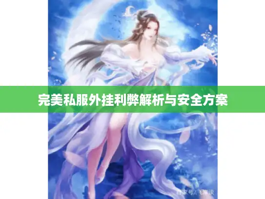 完美私服外挂利弊解析与安全方案