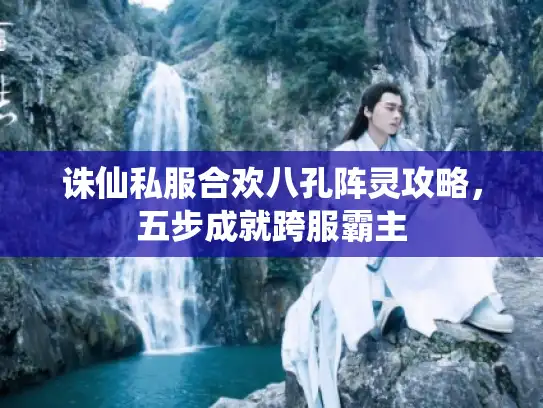 诛仙私服合欢八孔阵灵攻略，五步成就跨服霸主