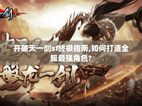 开破天一剑sf终极指南,如何打造全服最强角色?