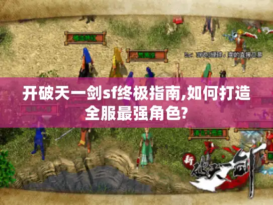 开破天一剑sf终极指南,如何打造全服最强角色?