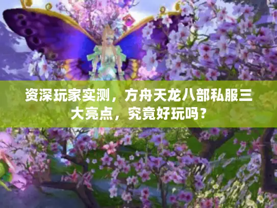 资深玩家实测，方舟天龙八部私服三大亮点，究竟好玩吗？