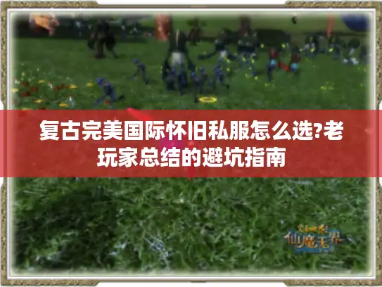 复古完美国际怀旧私服怎么选?老玩家总结的避坑指南