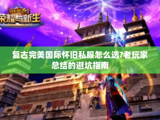复古完美国际怀旧私服怎么选?老玩家总结的避坑指南