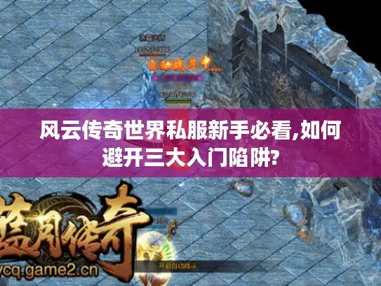 风云传奇世界私服新手必看,如何避开三大入门陷阱? 风云传奇世界私服新手必看,如何避开三大入门陷阱?
