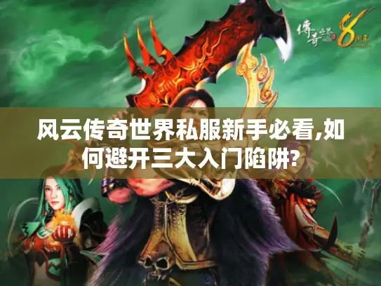 风云传奇世界私服新手必看,如何避开三大入门陷阱? 风云传奇世界私服新手必看,如何避开三大入门陷阱?