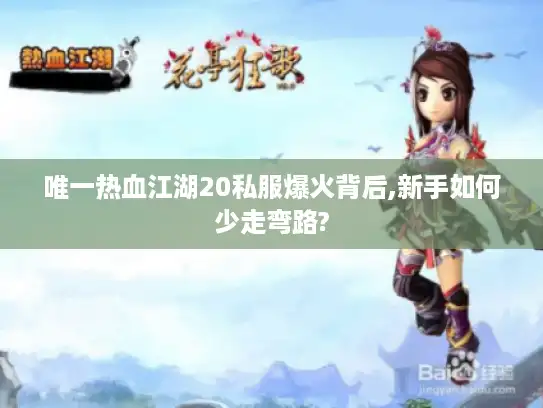 唯一热血江湖20私服爆火背后,新手如何少走弯路?