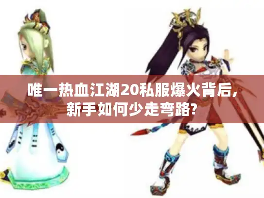 唯一热血江湖20私服爆火背后,新手如何少走弯路?