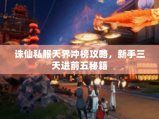 诛仙私服天界冲榜攻略,新手三天进前五秘籍 诛仙私服天界冲榜攻略,新手三天进前五秘籍