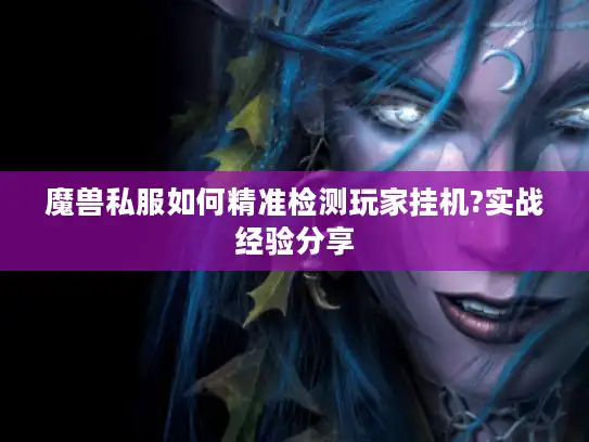 魔兽私服如何精准检测玩家挂机?实战经验分享