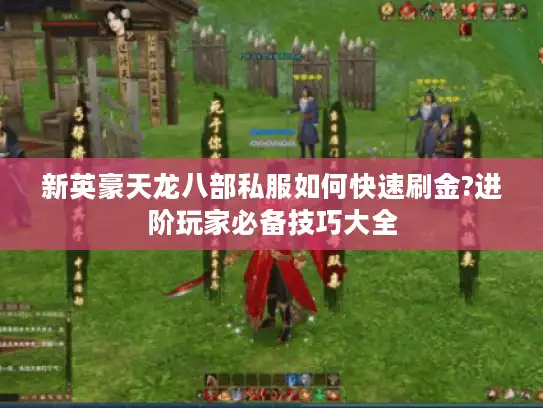 新英豪天龙八部私服如何快速刷金?进阶玩家必备技巧大全