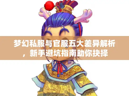 梦幻私服与官服五大差异解析，新手避坑指南助你抉择