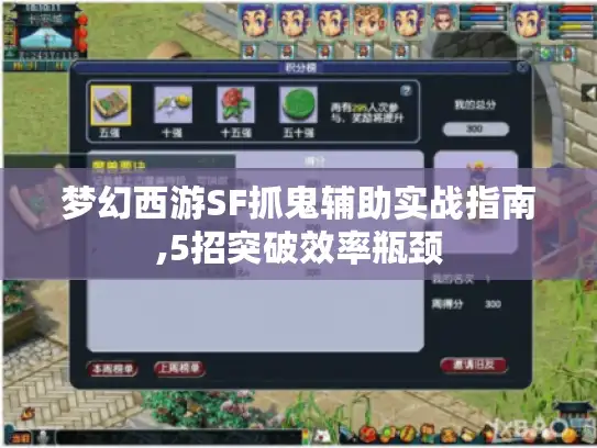 梦幻西游SF抓鬼辅助实战指南,5招突破效率瓶颈 梦幻西游SF抓鬼辅助实战指南,5招突破效率瓶颈
