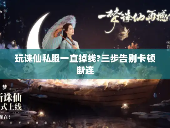 玩诛仙私服一直掉线?三步告别卡顿断连