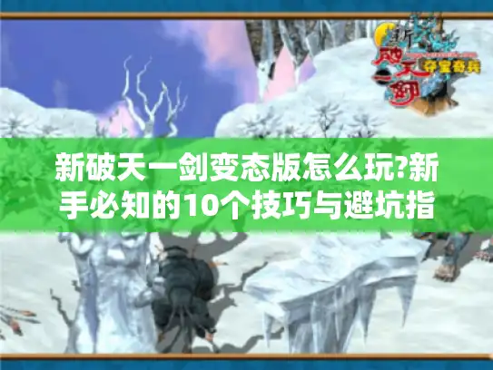 新破天一剑变态版怎么玩?新手必知的10个技巧与避坑指南 新破天一剑变态版怎么玩?新手必知的10个技巧与避坑指南